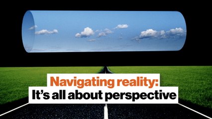 Navigating reality: It’s all about perspective