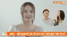 CHAT CÙNG SAO II AMEE - MỐI QUAN HỆ CỦA TÔI VÀ B-RAY TRÊN MỨC TÌNH TRI KỶ I YANNEWS