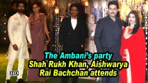 The Ambanis party | Shah Rukh Khan, Aishwarya Rai Bachchan attend