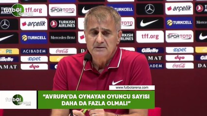 Şenol Güneş: "Avrupa'da oynayan oyuncu sayısı daha da fazla olmalı"