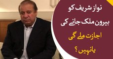 Nawaz Will Nawaz go abroad or not ?