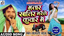 Khesari lal Yadav का देहाती Chaita -भतार खातिर मरेले कुवार में - New Bhojpuri Latest Chaita Song2018