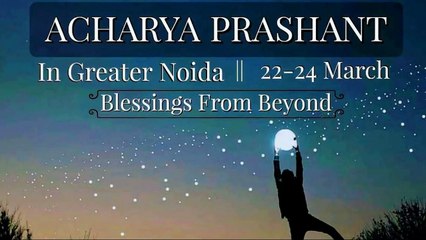 CAMP with Acharya Prashant Ji in Greater Noida || 22nd - 24th March'19 || +91-9555554772