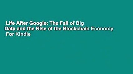 Life After Google: The Fall of Big Data and the Rise of the Blockchain Economy  For Kindle