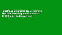 Business Data Science: Combining Machine Learning and Economics to Optimize, Automate, and