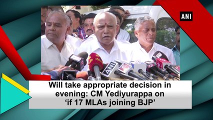 Will take appropriate decision in evening: CM Yediyurappa on ‘if 17 MLAs joining BJP’