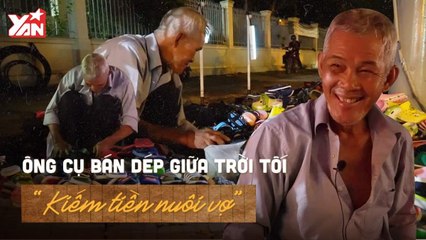 ÔNG CỤ BÁN DÉP GIỮA TRỜI TỐI ''KIẾM TIỀN NUÔI VỢ'' II YANNEWS