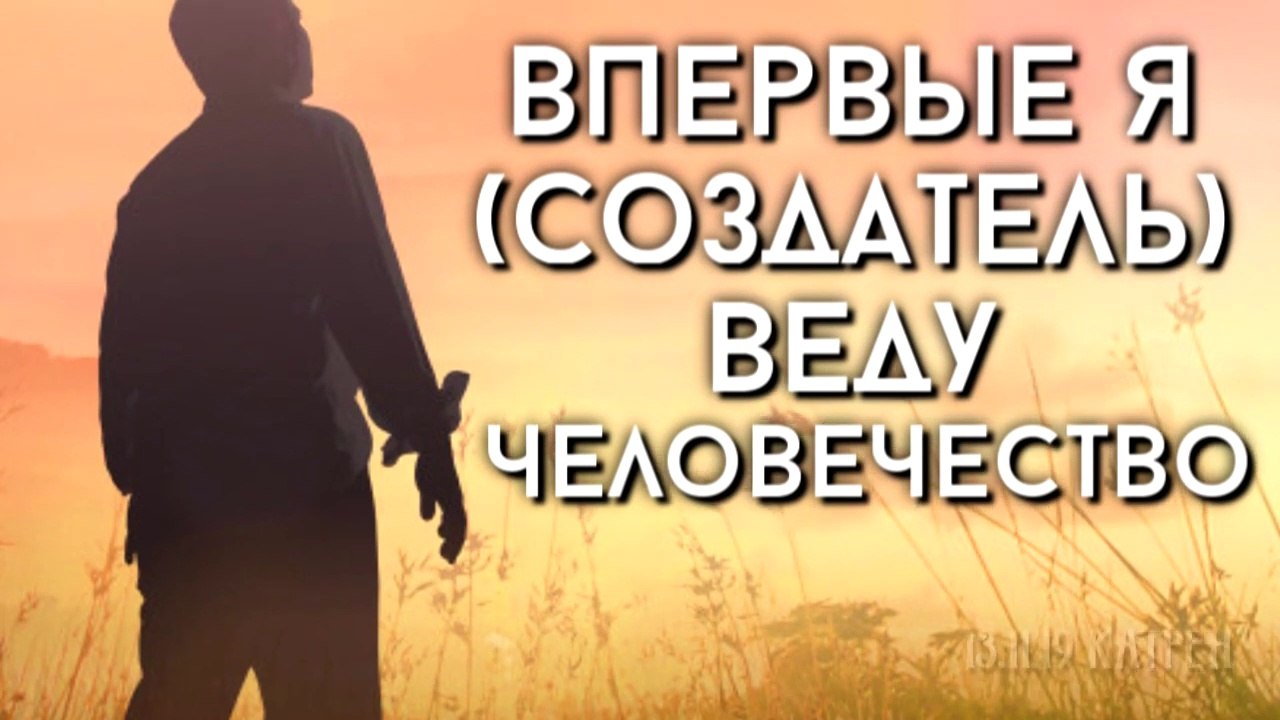 13.11.19 Катрен “Впервые Я (Создатель) веду человечество”