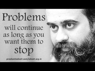Acharya Prashant: Problems will continue as long as you want them to stop
