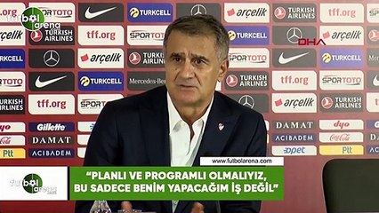 Şenol Güneş: "Planlı ve programlı olmalıyız, bu sadece benim yapacağım iş değil"