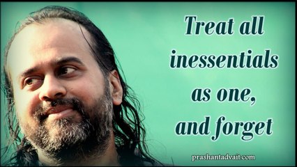 Acharya Prashant: Treat all inessentials as one, and forget. Treat all Essential as One, and forget