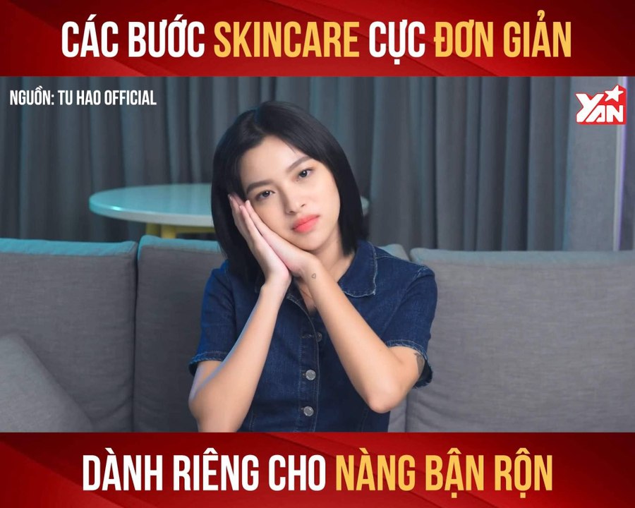 TÚ HẢO - CÁC BƯỚC SKINCARE CỰC ĐƠN GIẢN DÀNH RIÊNG CHO NÀNG BẬN RỘN II YANNEWS