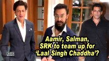 Aamir, Salman, SRK to team up for 'Laal Singh Chaddha'?