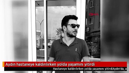 Aydın hastaneye kaldırılırken yolda yaşamını yitirdi