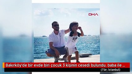 Bakırköy'de bir evde biri çocuk 3 kişinin cesedi bulundu. baba ile oğlunun fotoğrafı