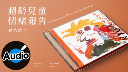 孫浩然 Oya - 超齡兒童情緒報告 Sentimental Report Of This Over The Top Rage（官方歌詞版）
