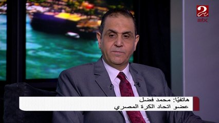 محمد فضل عضو اتحاد الكرة المصري يوضح سبب عدم مشاركة الجمهور في بعض المباريات