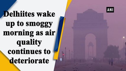 Delhiites wake up to smoggy morning as air quality continues to deteriorate
