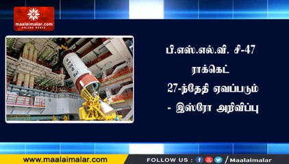 பி.எஸ்.எல்.வி. சி-47 ராக்கெட் 27-ந்தேதி ஏவப்படும் - இஸ்ரோ அறிவிப்பு