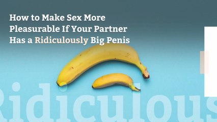 How to Make Sex More Pleasurable If Your Partner Has a Ridiculously Big Penis