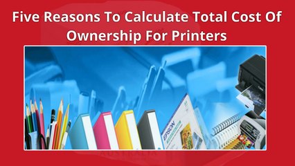 Five Reasons To Calculate Total Cost Of Ownership For Printers