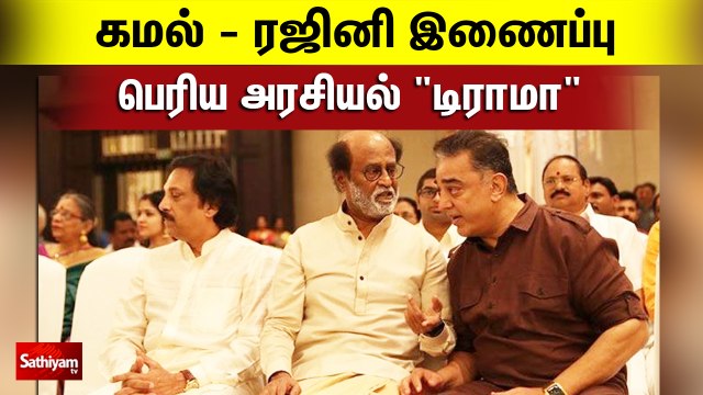 கமல் - ரஜினி இணைப்பு - பெரிய அரசியல் டிராமா