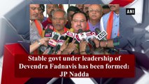 Stable govt under leadership of Devendra Fadnavis has been formed: JP Nadda