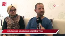 Eşinin asker arkadaşına böbreğini verdi