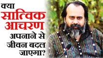 क्या सात्विक आचरण अपनाने से जीवन बदल जाएगा? II आचार्य प्रशांत (2018)