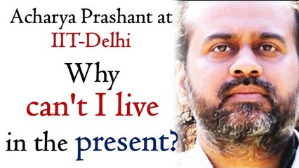 Why can't I live in the present? || Acharya Prashant, with youth (2013)