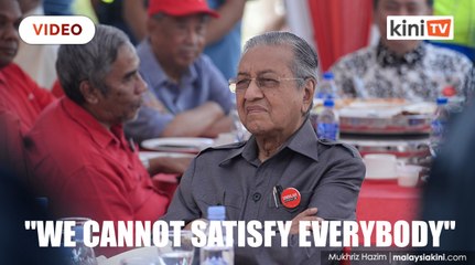 We'll find out what people are not happy about and try to correct it, says Dr M