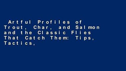 Artful Profiles of Trout, Char, and Salmon and the Classic Flies That Catch Them: Tips, Tactics,