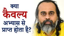 क्या कैवल्य अभ्यास से प्राप्त होता है? || आचार्य प्रशांत, पतंजलि योगसूत्र पर (2019)