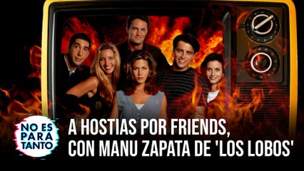 No Es Para Tanto T2x05: A hostias por Friends: hablamos de series, con Manu Zapata de 'Los Lobos' de 'Boom