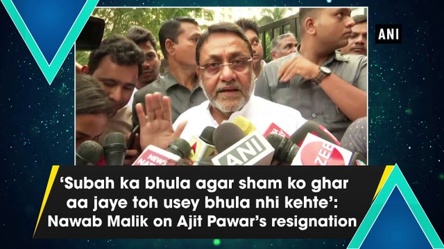 'Subah ka bhula agar sham ko ghar aa jaye toh usey bhula nhi kehte': Nawab Malik on Ajit Pawar's resignation