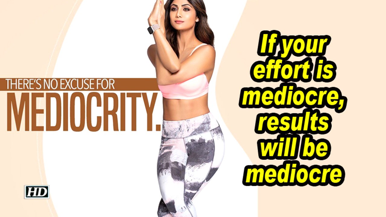 Shilpa Shetty: If your effort is mediocre, results will be mediocre