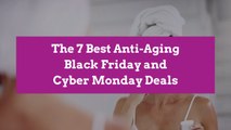 The 7 Best Anti-Aging Black Friday and Cyber Monday Deals