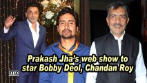 Prakash Jha's web show to star Bobby Deol, Chandan Roy