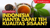 Masyarakat Indonesia Hanya Dapat Teh Kualitas 'Sisaan', Benarkah?