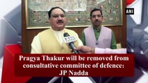 Pragya Thakur will be removed from consultative committee of defence: JP Nadda