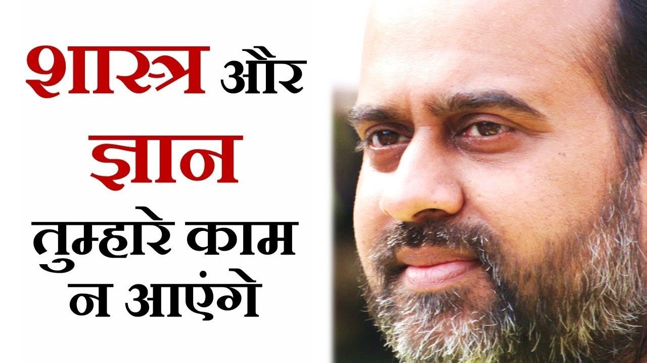 शास्त्र यदि ज्ञान हैं,तो तुम्हारे काम न आएंगे |...