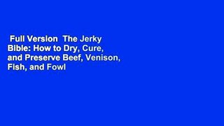 Full Version  The Jerky Bible: How to Dry, Cure, and Preserve Beef, Venison, Fish, and Fowl  For