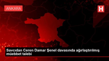 Savcıdan Ceren Damar Şenel davasında ağırlaştırılmış müebbet talebi