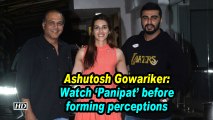 Ashutosh Gowariker: Watch 'Panipat' before forming perceptions