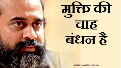 बंधन चाहने से बंधन मिलता है और मुक्ति चाहने से भी बंधन ही मिलता है || आचार्य प्रशांत (2016)