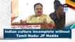 Indian culture incomplete without Tamil Nadu: JP Nadda