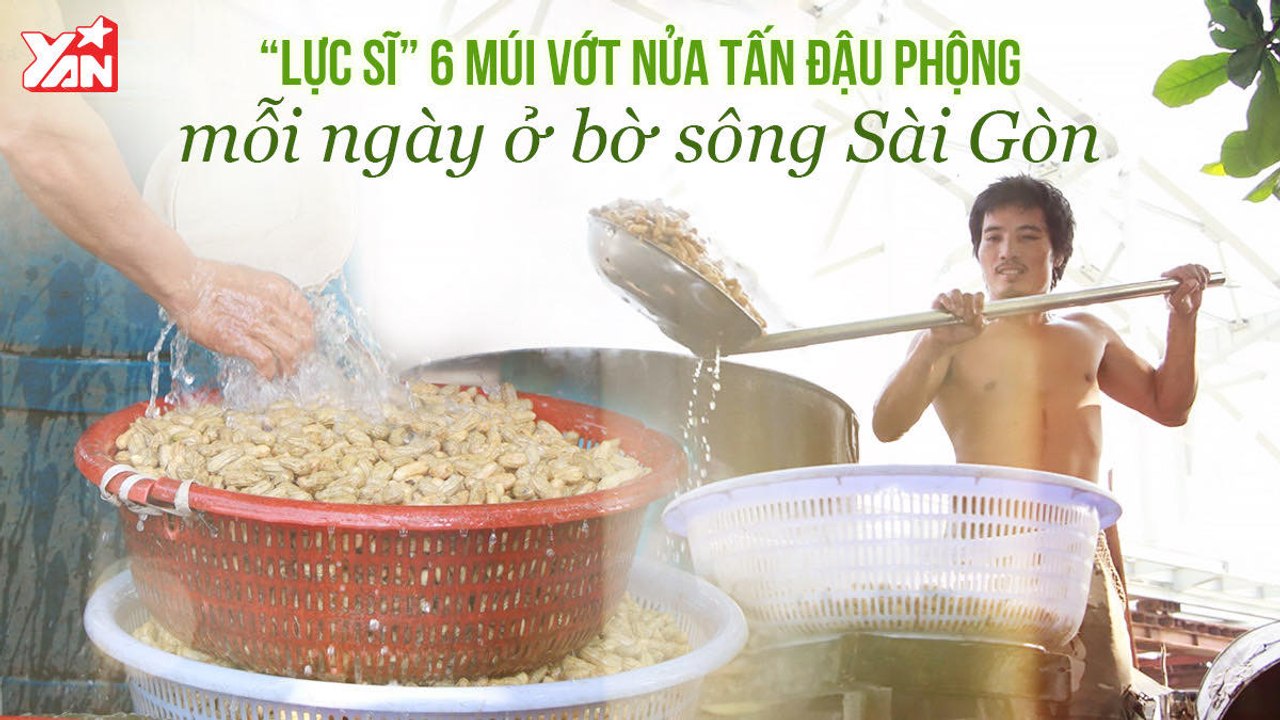 ' 'LỰC SĨ'' 6 MÚI VỚT NỬA TẤN ĐẬU PHỘNG MỖI NGÀY Ở BỜ SÔNG SÀI GÒN II YANNEWS