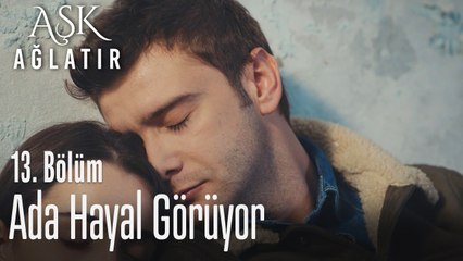 Ada hayal görüyor - Aşk Ağlatır 13. Bölüm