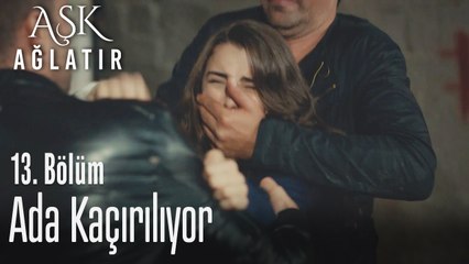 Ada kaçırılıyor - Aşk Ağlatır 13. Bölüm