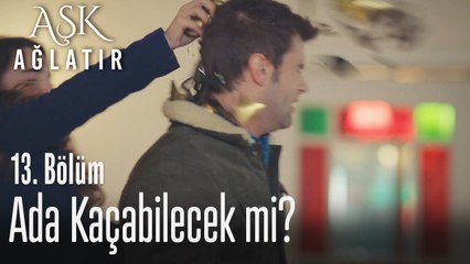 Ada kaçabilecek mi? - Aşk Ağlatır 13. Bölüm